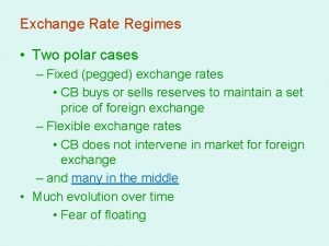 Exchange Rate Regimes Two polar cases Fixed pegged