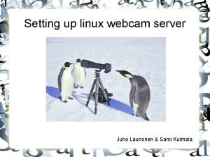 Setting up linux webcam server Juho Launonen Sami