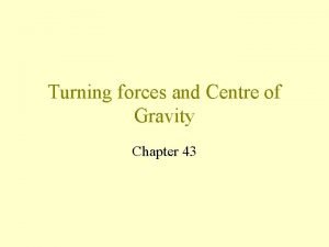 Turning forces and Centre of Gravity Chapter 43