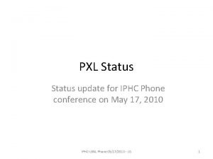 PXL Status update for IPHC Phone conference on