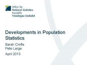 Developments in Population Statistics Sarah Crofts Pete Large