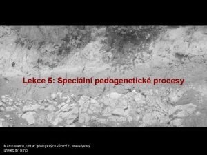 Lekce 5 Speciln pedogenetick procesy Martin Ivanov stav