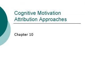 Cognitive Motivation Attribution Approaches Chapter 10 Social Cognition