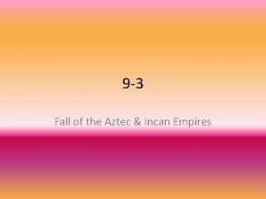 9 3 Fall of the Aztec Incan Empires