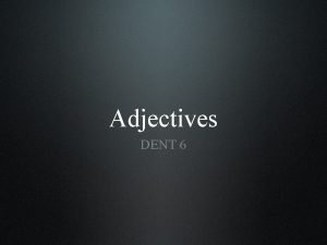 Adjectives DENT 6 Content Introductory information Adjectival attribute