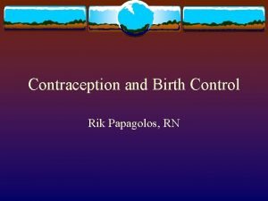 Contraception and Birth Control Rik Papagolos RN Risk