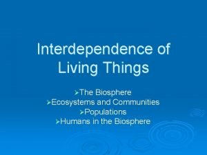 Interdependence of Living Things The Biosphere Ecosystems and