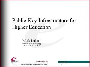 PublicKey Infrastructure for Higher Education Mark Luker EDUCAUSE