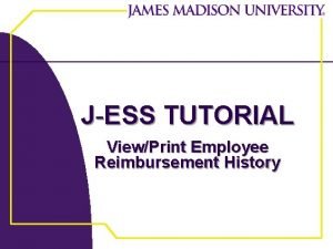 JESS TUTORIAL ViewPrint Employee Reimbursement History JEss Tutorial JESS TUTORIAL ViewPrint Employee Reimbursement History JEss Tutorial
