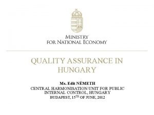 QUALITY ASSURANCE IN HUNGARY Ms Edit NMETH CENTRAL