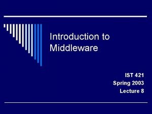 Introduction to Middleware IST 421 Spring 2003 Lecture