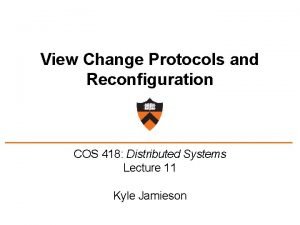 View Change Protocols and Reconfiguration COS 418 Distributed