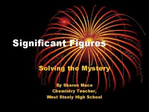 Significant Figures Solving the Mystery By Sharon Mace