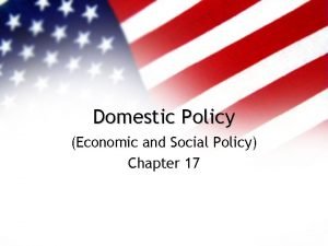 Domestic Policy Economic and Social Policy Chapter 17