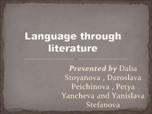 Language through literature Presented by Dalia Stoyanova Daroslava