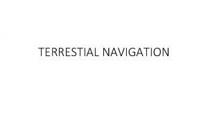 TERRESTIAL NAVIGATION TERRESTIAL NAVIGATION Terrestrial navigation is the