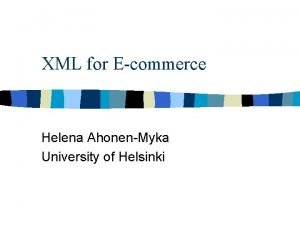 XML for Ecommerce Helena AhonenMyka University of Helsinki
