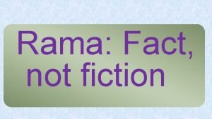 Rama Fact not fiction Understanding the approach R