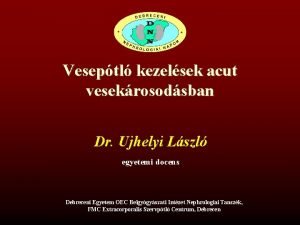 Veseptl kezelsek acut vesekrosodsban Dr Ujhelyi Lszl egyetemi