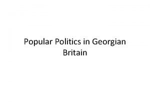 Popular Politics in Georgian Britain What is Popular
