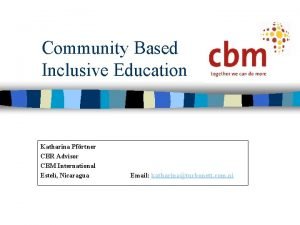 Community Based Inclusive Education Katharina Pfrtner CBR Advisor