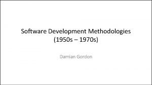 Software Development Methodologies 1950 s 1970 s Damian