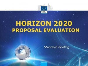 HORIZON 2020 PROPOSAL EVALUATION Standard briefing Content Horizon