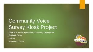 Community Voice Survey Kiosk Project Office of Grant Community Voice Survey Kiosk Project Office of Grant