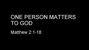 ONE PERSON MATTERS TO GOD Matthew 2 1