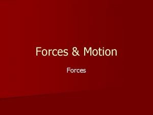 Forces Motion Forces n Forces are acting all