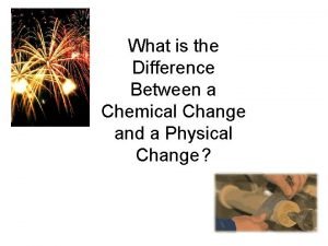 Whats the difference between a chemical and physical change