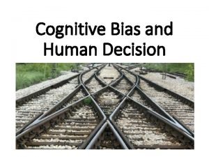 Cognitive Bias and Human Decision Joseph Hellige Professor