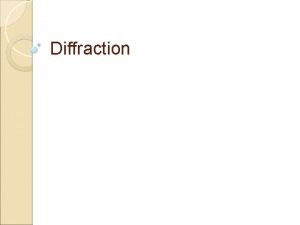 Diffraction You will be able to Describe qualitatively