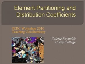 Element Partitioning and Distribution Coefficients SERC Workshop 2010