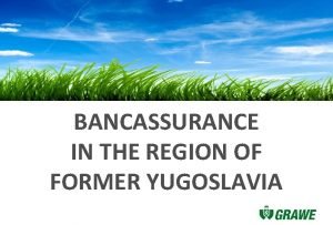 BANCASSURANCE IN THE REGION OF FORMER YUGOSLAVIA Outline