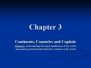 Chapter 3 Continents Countries and Capitals Objective understanding