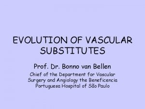 EVOLUTION OF VASCULAR SUBSTITUTES Prof Dr Bonno van