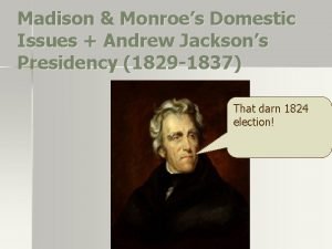 Madison Monroes Domestic Issues Andrew Jacksons Presidency 1829