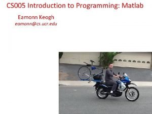 CS 005 Introduction to Programming Matlab Eamonn Keogh