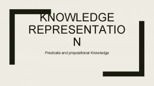 KNOWLEDGE REPRESENTATIO N Predicate and propositional Knowledge Predicate