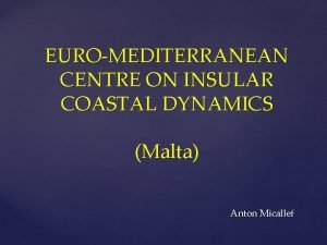EUROMEDITERRANEAN CENTRE ON INSULAR COASTAL DYNAMICS Malta Anton