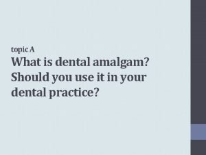 topic A What is dental amalgam Should you