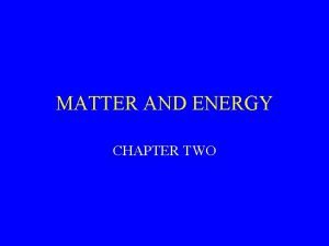 MATTER AND ENERGY CHAPTER TWO Concepts Matter consists