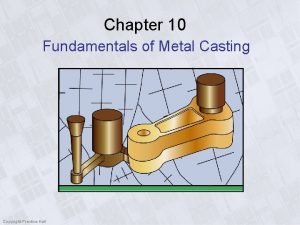 Chapter 10 Fundamentals of Metal Casting Copyright PrenticeHall