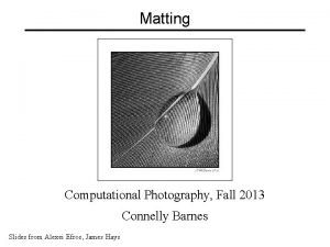 Matting Computational Photography Fall 2013 Connelly Barnes Slides