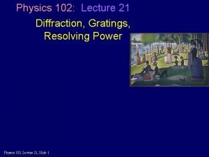 Physics 102 Lecture 21 Diffraction Gratings Resolving Power