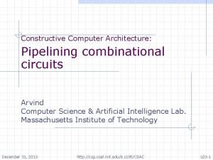 Constructive Computer Architecture Pipelining combinational circuits Arvind Computer