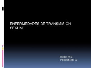 ENFERMEDADES DE TRANSMISIN SEXUAL Jessica Ruiz 1Bachillerato A