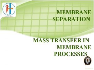 MEMBRANE SEPARATION MASS TRANSFER IN MEMBRANE PROCESSES TRANSPORT