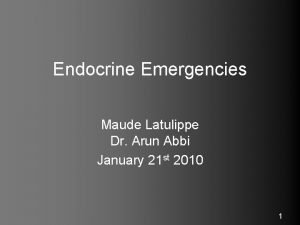 Endocrine Emergencies Maude Latulippe Dr Arun Abbi January